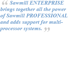 Sawmill ENTERPRISE brings together all the power of Sawmill PROFESSIONAL and adds support for multi-processor systems.